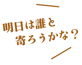 明日は誰と寄ろうかな？