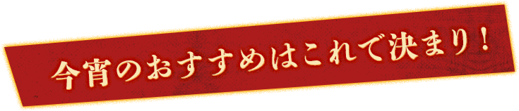 今宵のおすすめはこれで決まり！