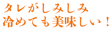 タレがしみしみ 冷めても美味しい！