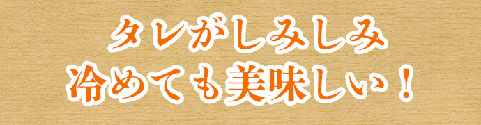 タレがしみしみ冷めても美味しい！